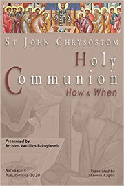 St John Chrysostom: Holy Communion How and When by Archimandrite Vassilios Bakoyiannis - Spiritual Instruction
