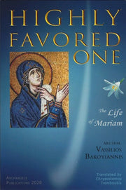 Highly Favored One. The Life of Mariam (The Virgin Mary) by Archimandrite Vassilios Bakoyiannis - Lives of Saints