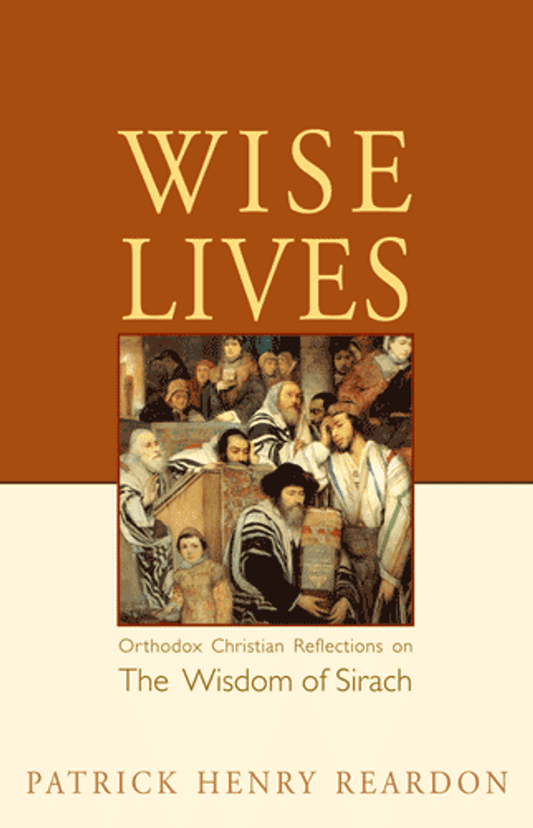 Wise Lives: Orthodox Christian Reflections on the Wisdom of Sirach