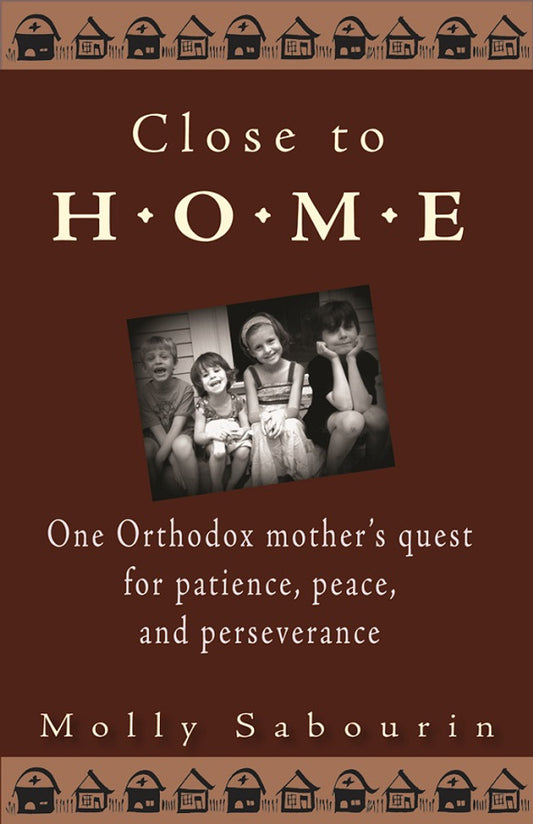 Close to Home: One Orthodox Mother’s Quest for Patience, Peace, and Perseverance